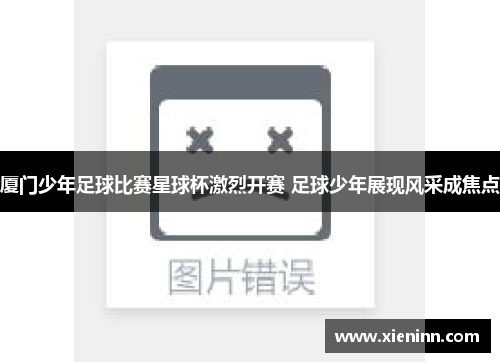 厦门少年足球比赛星球杯激烈开赛 足球少年展现风采成焦点